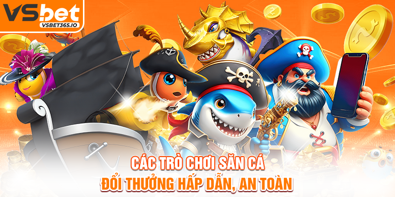 Các trò chơi săn cá đổi thưởng hấp dẫn, an toàn