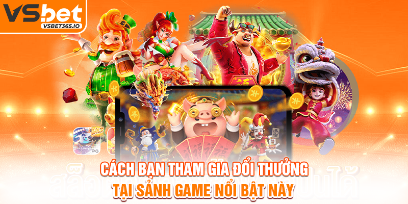 Cách bạn tham gia đổi thưởng tại sảnh game nổi bật này