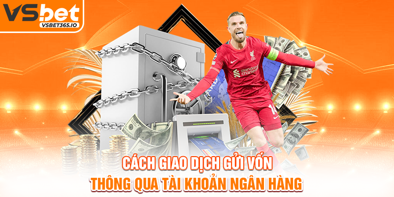 Cách giao dịch gửi vốn thông qua tài khoản ngân hàng