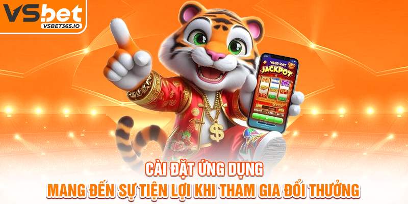Cài đặt ứng dụng mang đến sự tiện lợi khi tham gia đổi thưởng