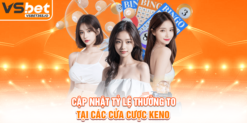 Cập nhật tỷ lệ thưởng to tại các cửa cược Keno