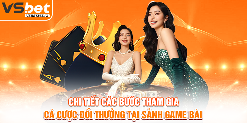 Chi tiết các bước tham gia cá cược đổi thưởng tại sảnh game bài