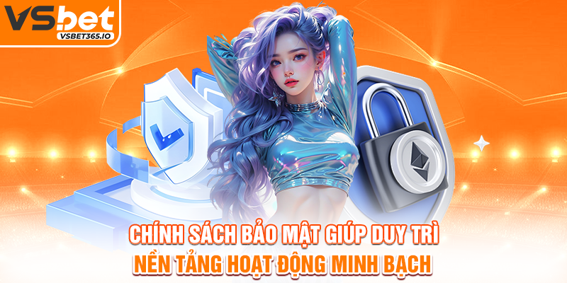 Chính sách bảo mật giúp duy trì nền tảng hoạt động minh bạch