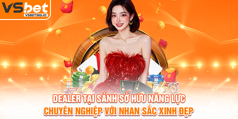Dealer tại sảnh sở hữu năng lực chuyên nghiệp với nhan sắc xinh đẹp