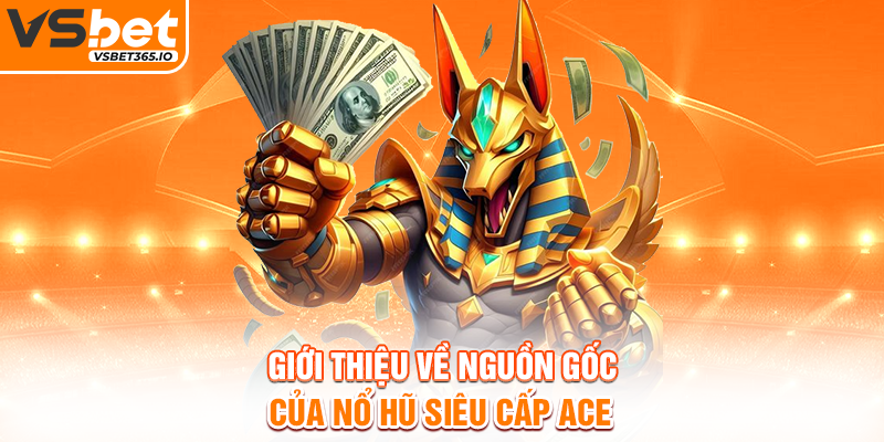 Giới thiệu về nguồn gốc của Nổ Hũ Siêu Cấp ACE