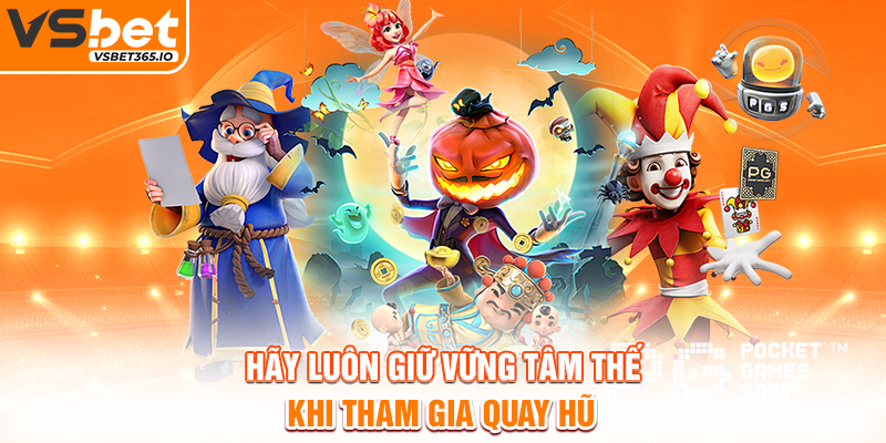 Hãy luôn giữ vững tâm thế khi tham gia quay hũ