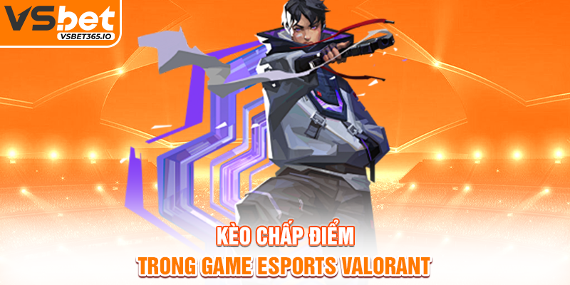 Kèo chấp điểm trong game Esports Valorant