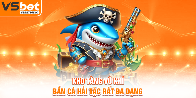 Kho tàng vũ khí Bắn Cá Hải Tặc rất đa dạng