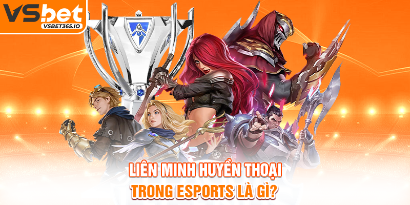 Liên Minh Huyền Thoại trong Esports là gì?