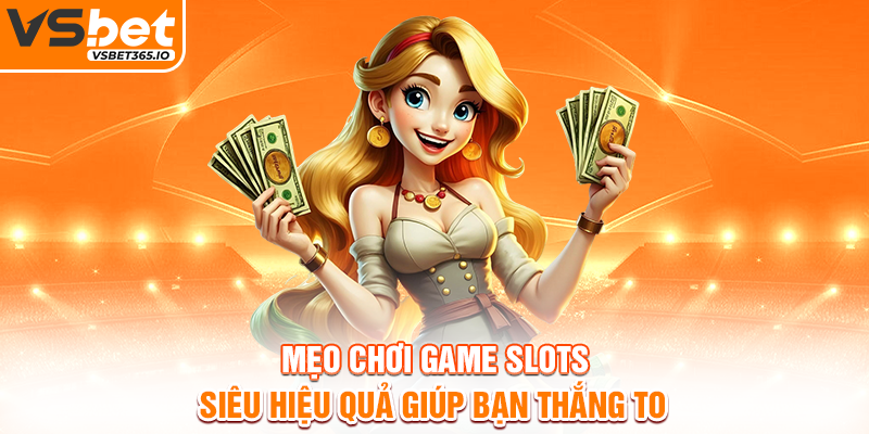 Mẹo chơi game slots siêu hiệu quả giúp bạn thắng to
