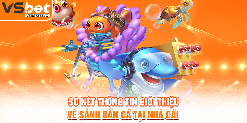 ơ nét thông tin giới thiệu về sảnh bắn cá tại nhà cái