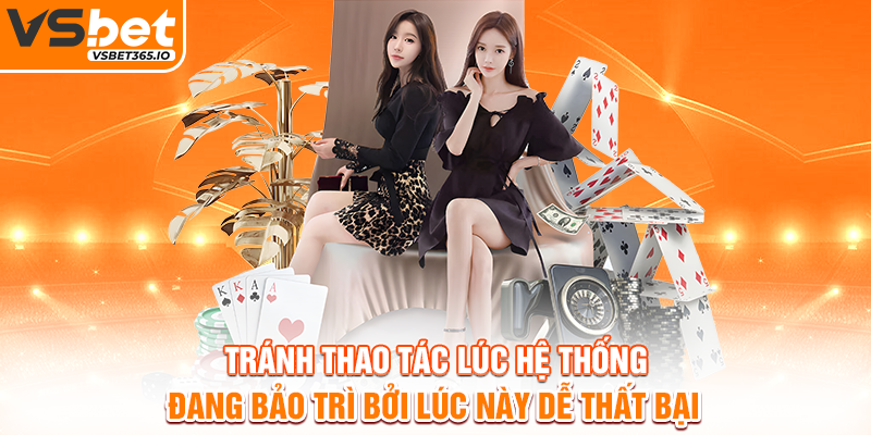 Tránh thao tác lúc hệ thống đang bảo trì bởi lúc này dễ thất bại