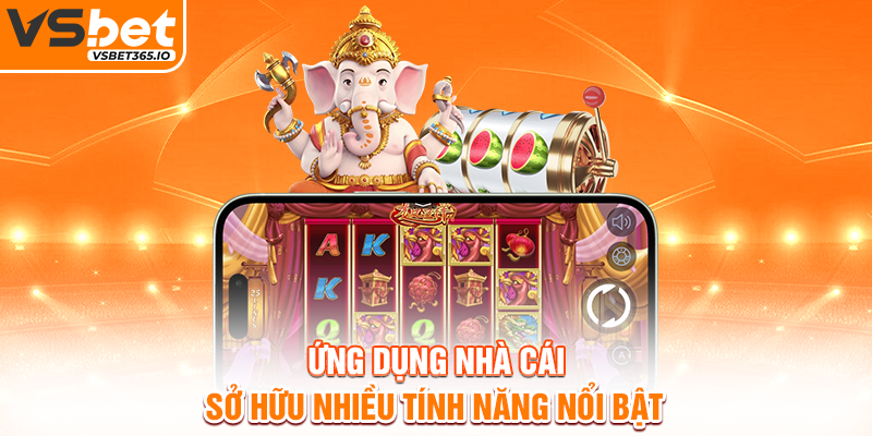 Ứng dụng nhà cái sở hữu nhiều tính năng nổi bật