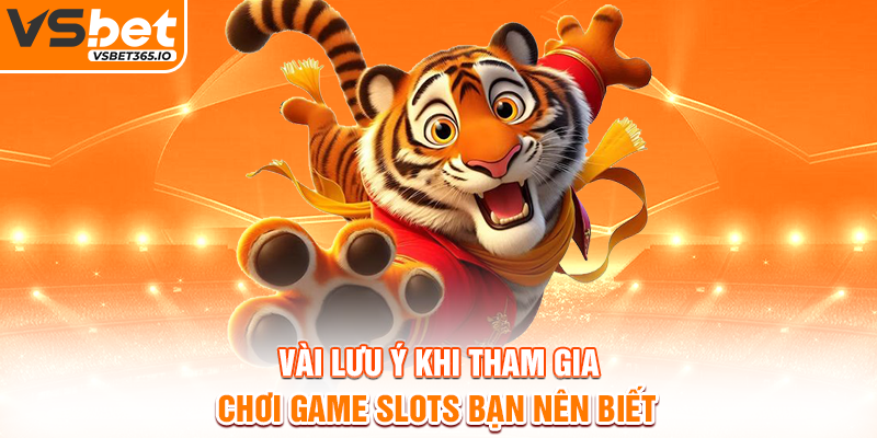 Vài lưu ý khi tham gia chơi game slots bạn nên biết
